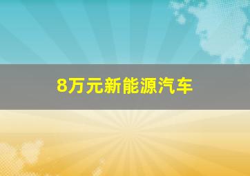 8万元新能源汽车