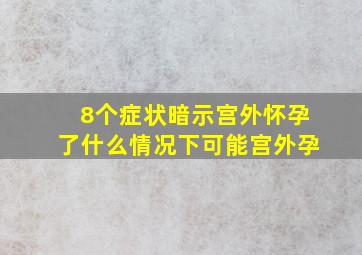 8个症状暗示宫外怀孕了什么情况下可能宫外孕