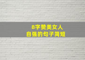 8字赞美女人自强的句子简短