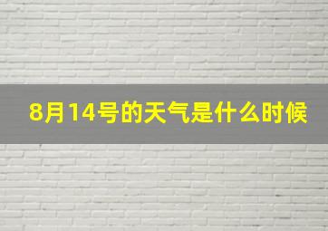 8月14号的天气是什么时候