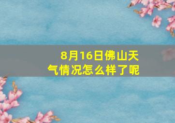 8月16日佛山天气情况怎么样了呢