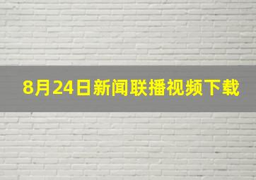 8月24日新闻联播视频下载