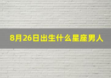 8月26日出生什么星座男人