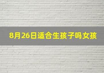 8月26日适合生孩子吗女孩