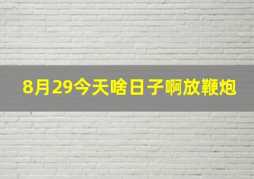 8月29今天啥日子啊放鞭炮