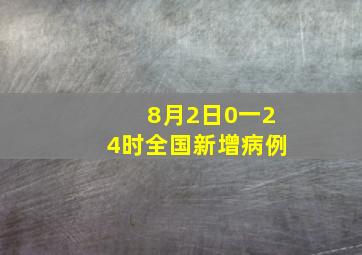 8月2日0一24时全国新增病例