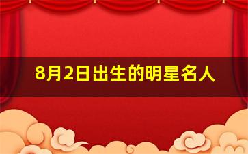 8月2日出生的明星名人