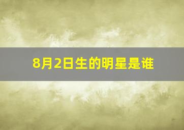 8月2日生的明星是谁