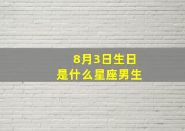 8月3日生日是什么星座男生