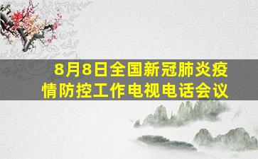 8月8日全国新冠肺炎疫情防控工作电视电话会议