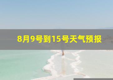 8月9号到15号天气预报