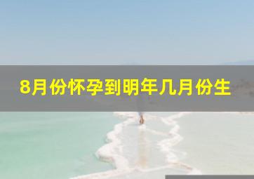 8月份怀孕到明年几月份生