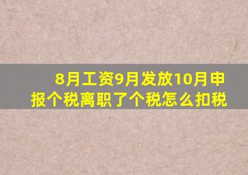 8月工资9月发放10月申报个税离职了个税怎么扣税