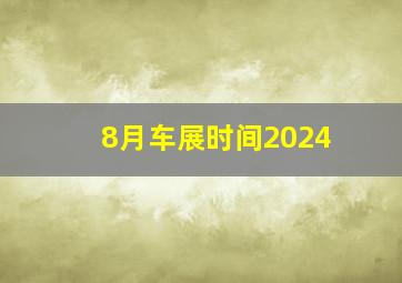 8月车展时间2024