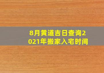 8月黄道吉日查询2021年搬家入宅时间