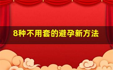 8种不用套的避孕新方法