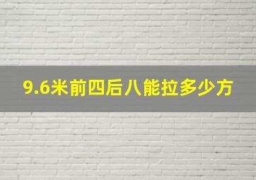 9.6米前四后八能拉多少方