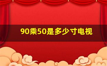 90乘50是多少寸电视