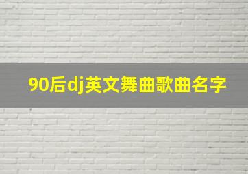 90后dj英文舞曲歌曲名字