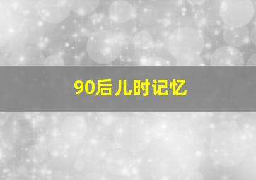 90后儿时记忆