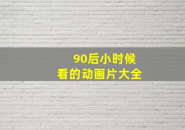 90后小时候看的动画片大全