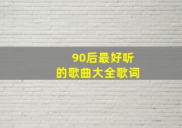 90后最好听的歌曲大全歌词