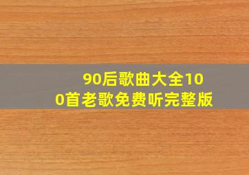 90后歌曲大全100首老歌免费听完整版