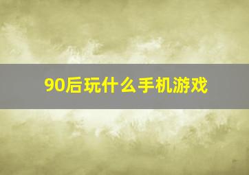 90后玩什么手机游戏