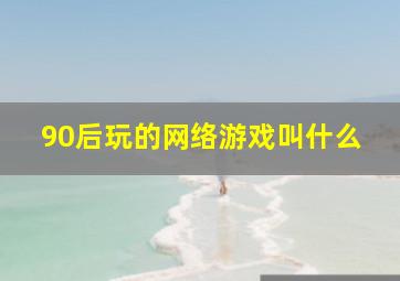 90后玩的网络游戏叫什么