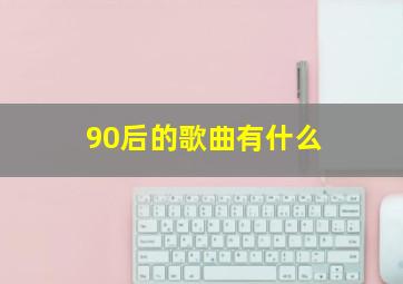 90后的歌曲有什么