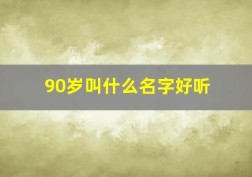 90岁叫什么名字好听