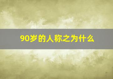 90岁的人称之为什么