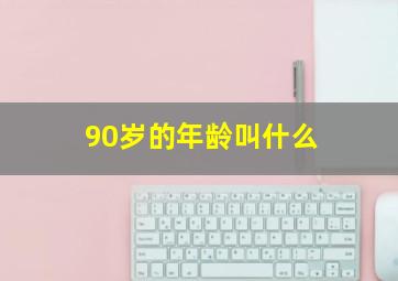 90岁的年龄叫什么