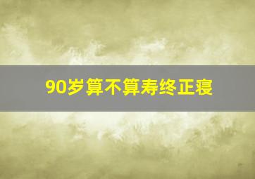 90岁算不算寿终正寝