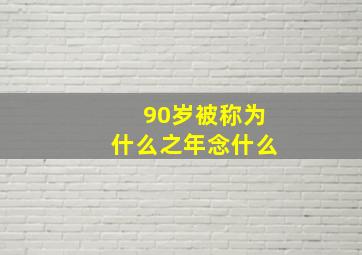 90岁被称为什么之年念什么