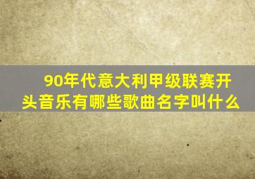 90年代意大利甲级联赛开头音乐有哪些歌曲名字叫什么