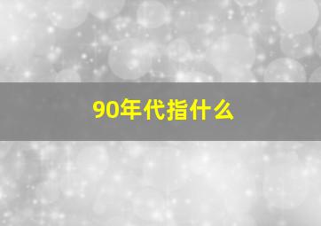 90年代指什么