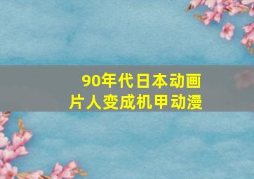 90年代日本动画片人变成机甲动漫