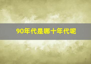 90年代是哪十年代呢