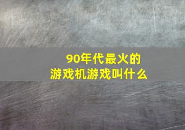 90年代最火的游戏机游戏叫什么