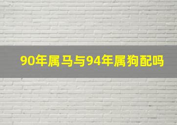 90年属马与94年属狗配吗