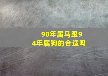 90年属马跟94年属狗的合适吗