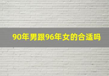 90年男跟96年女的合适吗