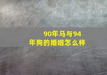 90年马与94年狗的婚姻怎么样