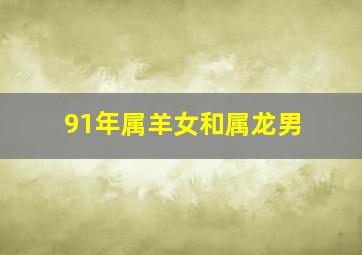 91年属羊女和属龙男