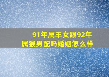 91年属羊女跟92年属猴男配吗婚姻怎么样