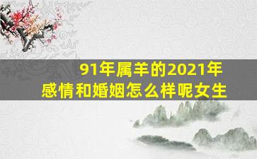 91年属羊的2021年感情和婚姻怎么样呢女生