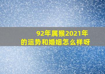 92年属猴2021年的运势和婚姻怎么样呀