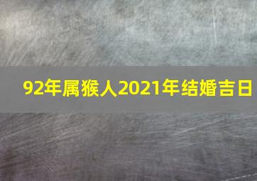 92年属猴人2021年结婚吉日