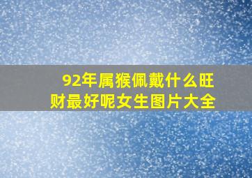 92年属猴佩戴什么旺财最好呢女生图片大全